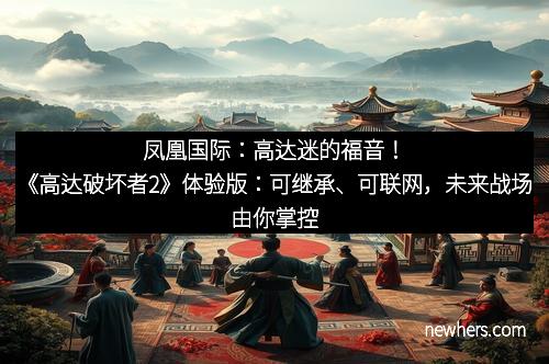 凤凰国际：高达迷的福音！《高达破坏者2》体验版：可继承、可联网，未来战场由你掌控